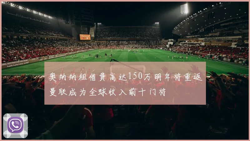 奥纳纳租借费高达150万明年将重返曼联成为全球收入前十门将