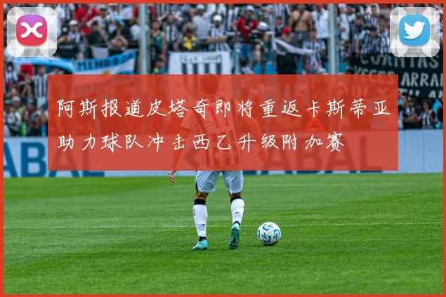 阿斯报道皮塔奇即将重返卡斯蒂亚助力球队冲击西乙升级附加赛