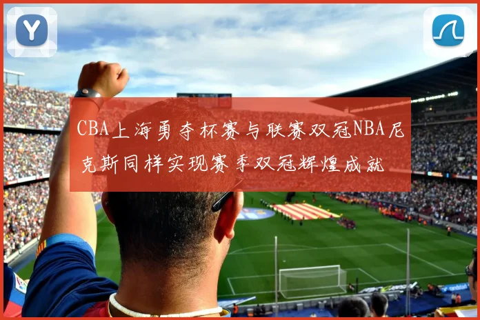 CBA上海勇夺杯赛与联赛双冠NBA尼克斯同样实现赛季双冠辉煌成就