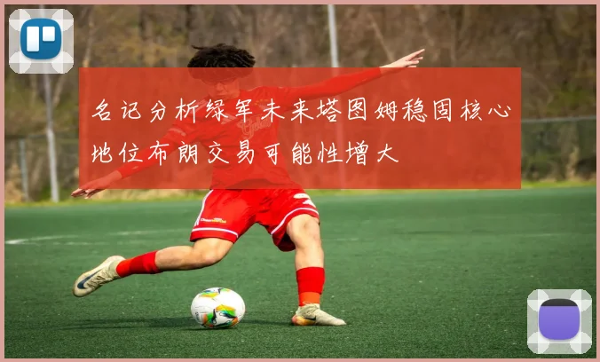名记分析绿军未来塔图姆稳固核心地位布朗交易可能性增大