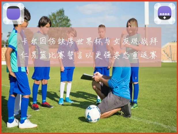 卡尔因伤缺席世界杯与女友观战拜仁男篮比赛誓言以更强姿态重返赛场
