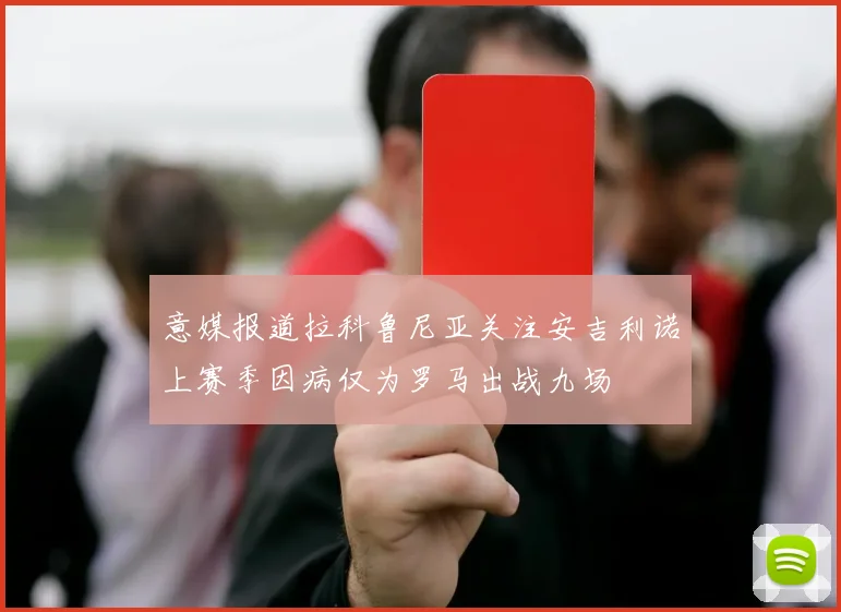 意媒报道拉科鲁尼亚关注安吉利诺上赛季因病仅为罗马出战九场