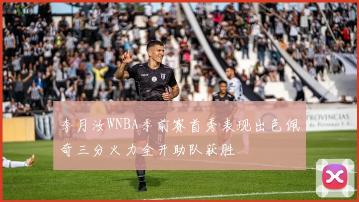 李月汝WNBA季前赛首秀表现出色佩奇三分火力全开助队获胜