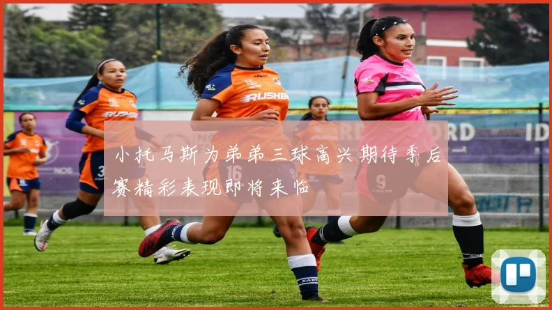 小托马斯为弟弟三球高兴期待季后赛精彩表现即将来临
