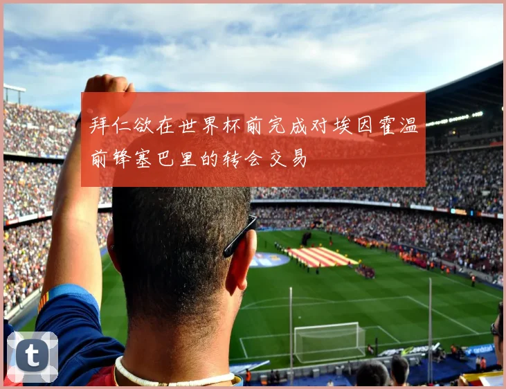 拜仁欲在世界杯前完成对埃因霍温前锋塞巴里的转会交易