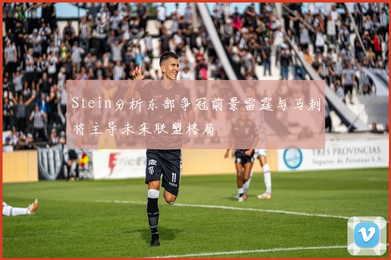 Stein分析东部争冠前景雷霆与马刺将主导未来联盟格局