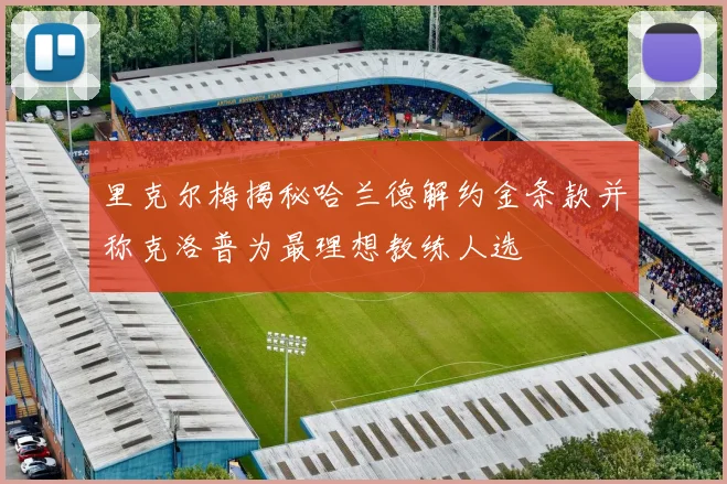 里克尔梅揭秘哈兰德解约金条款并称克洛普为最理想教练人选
