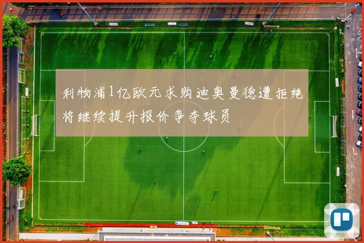 利物浦1亿欧元求购迪奥曼德遭拒绝将继续提升报价争夺球员