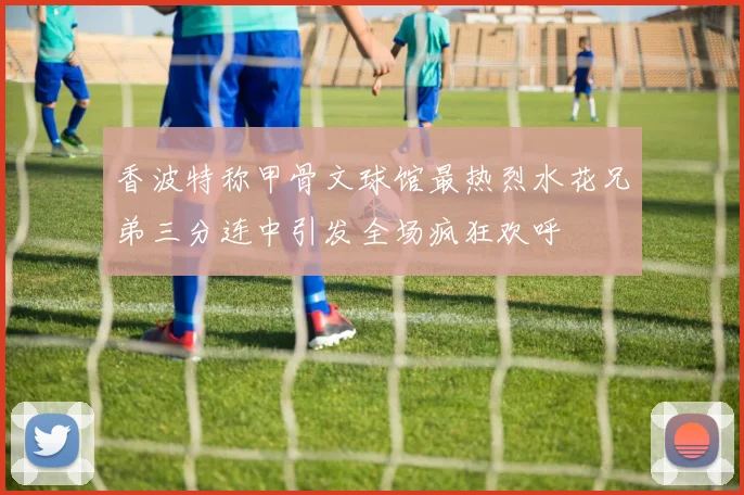香波特称甲骨文球馆最热烈水花兄弟三分连中引发全场疯狂欢呼